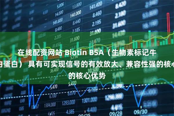 在线配资网站 Biotin BSA（生物素标记牛血清白蛋白） 具有可实现信号的有效放大、兼容性强的核心优势